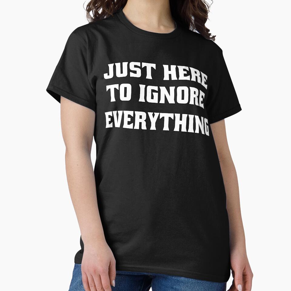 Funny Sarcastic Humor Just Here To Ignore Everything by fantasticdesign