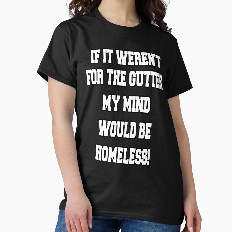 Funny Sarcastic Humor If It Weren't For The Gutter My Mind Would Be Homeless by fantasticdesign