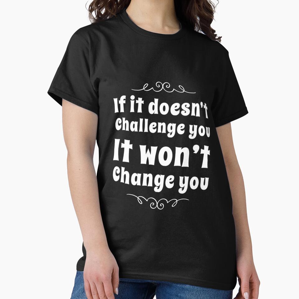 If It Doesn't Challenge You It Won't Change You by RiseandShineTee