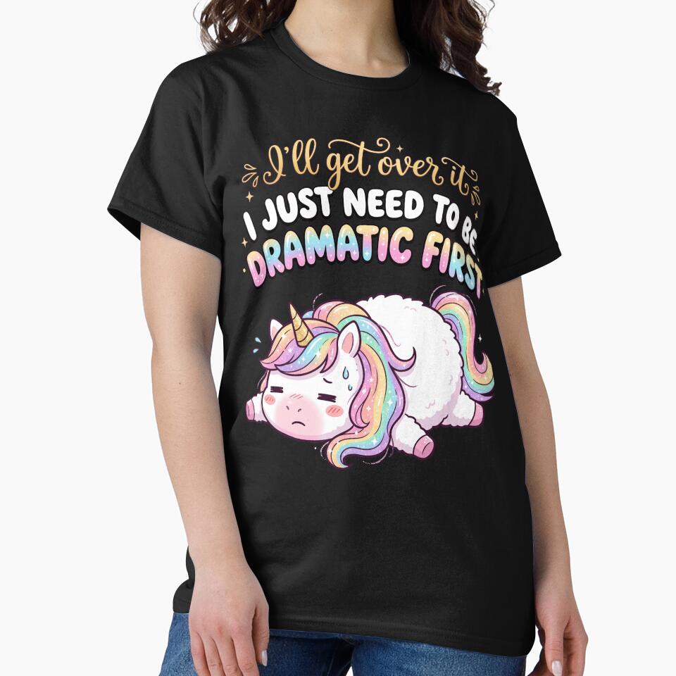Funny Dramatic Unicorn - I'll Get Over It, I Just Need To Be Dramatic First by legendaryskins