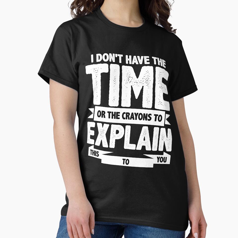 Sarcastic Funny Humor I Don’t Have The Time Or The Crayons To Explain This To You by fantasticdesign