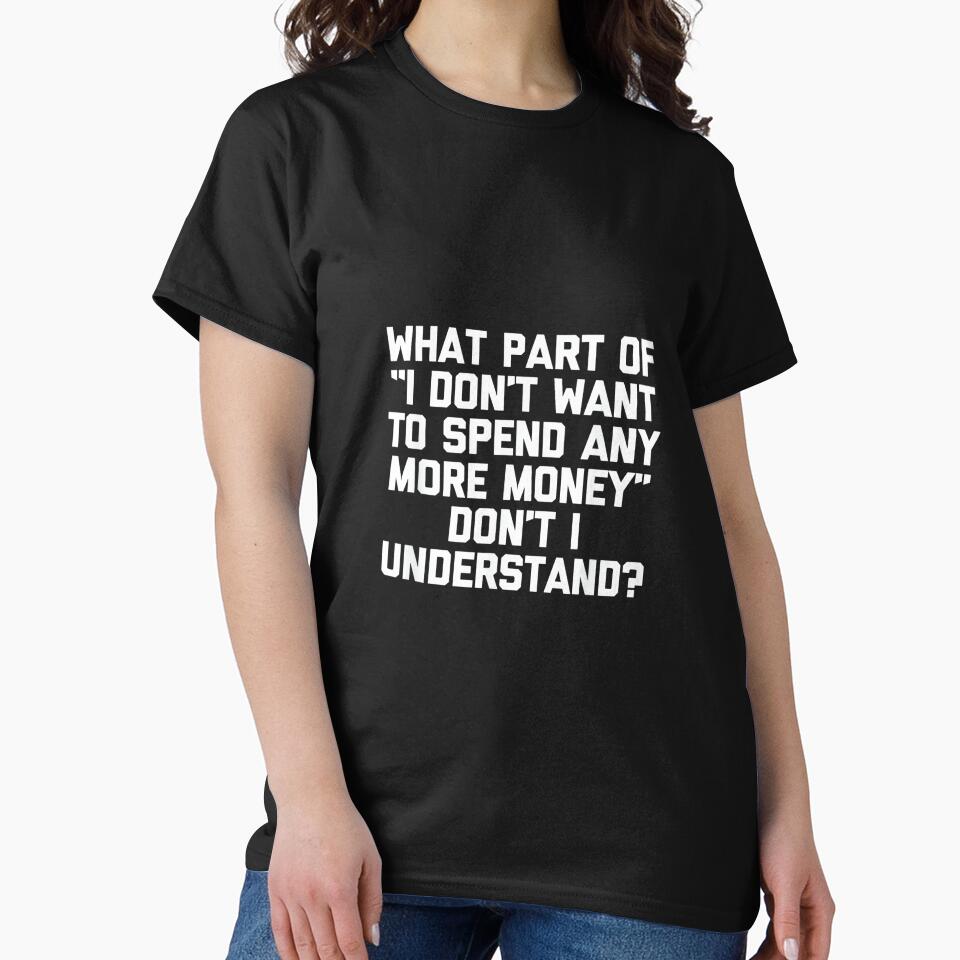 I Don't Want To Spend Any More Money... Funny Saying Novelty by CherylCGarrison