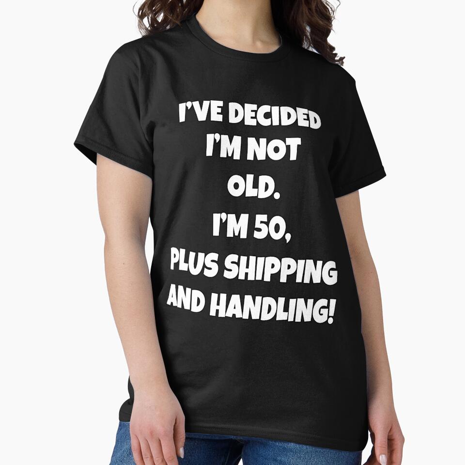 Funny Sarcastic Humor I’ve Decided I’m Not Old I’m 50, Plus Shipping And Handling by fantasticdesign