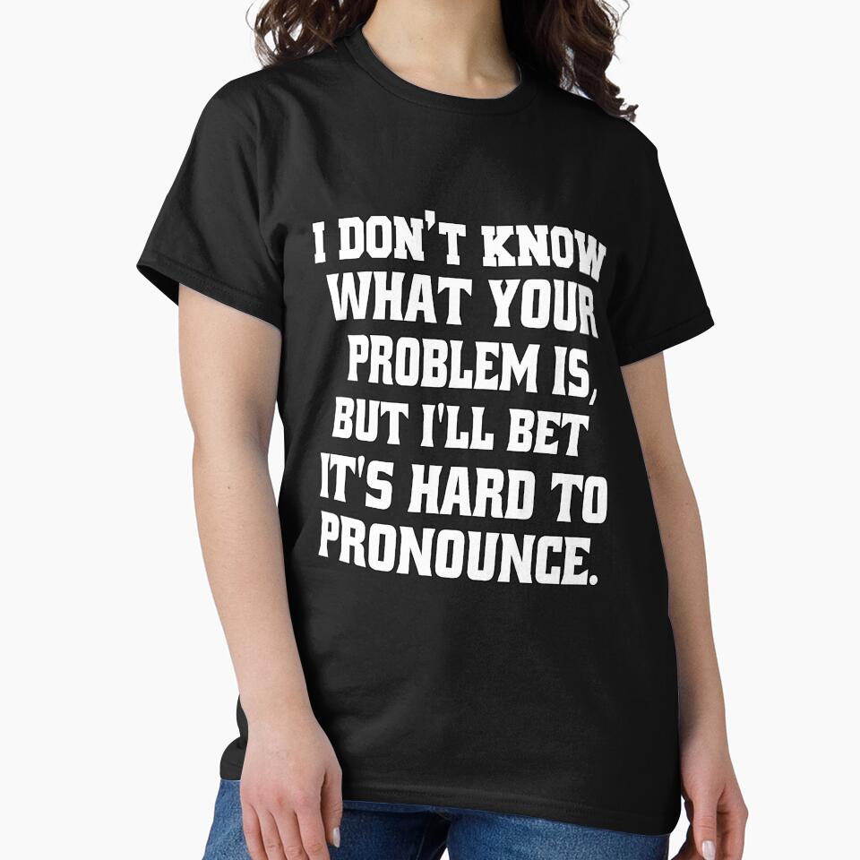 Funny Sarcastic Humor I Don't Know What Your Problem Is by fantasticdesign