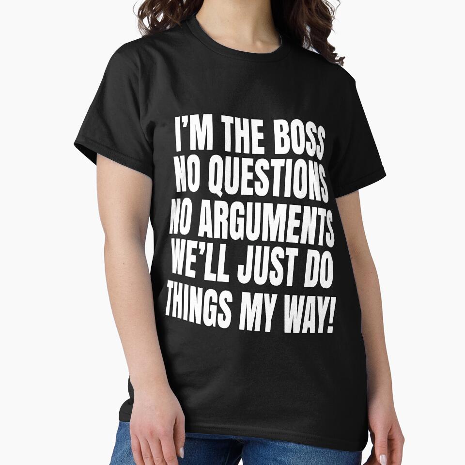 Funny Sarcastic Saying I'm The Boss No Questions No Arguments by fantasticdesign