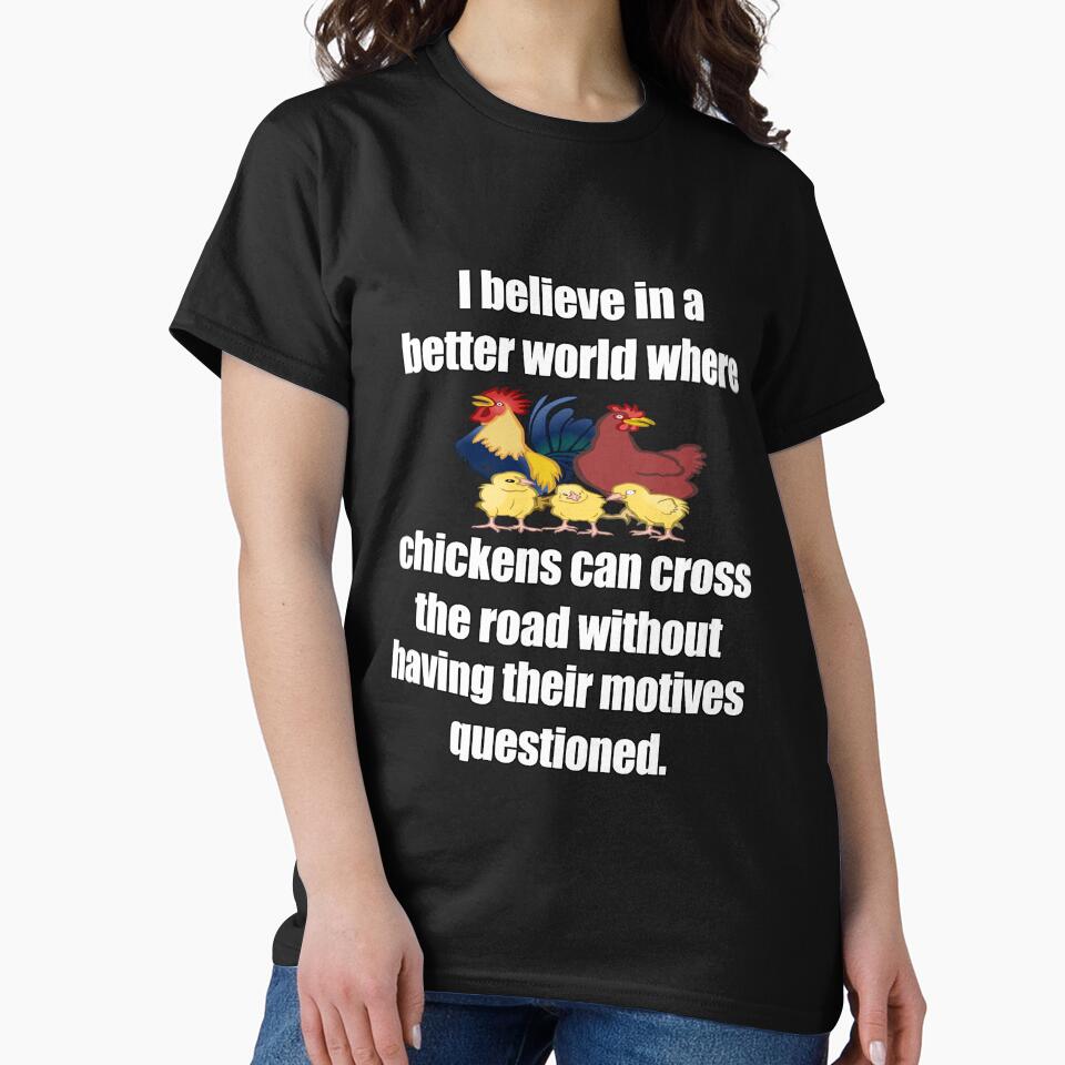 Funny Sarcastic Humor I Believe In A Better World Where Chickens Can Cross The Road by fantasticdesign