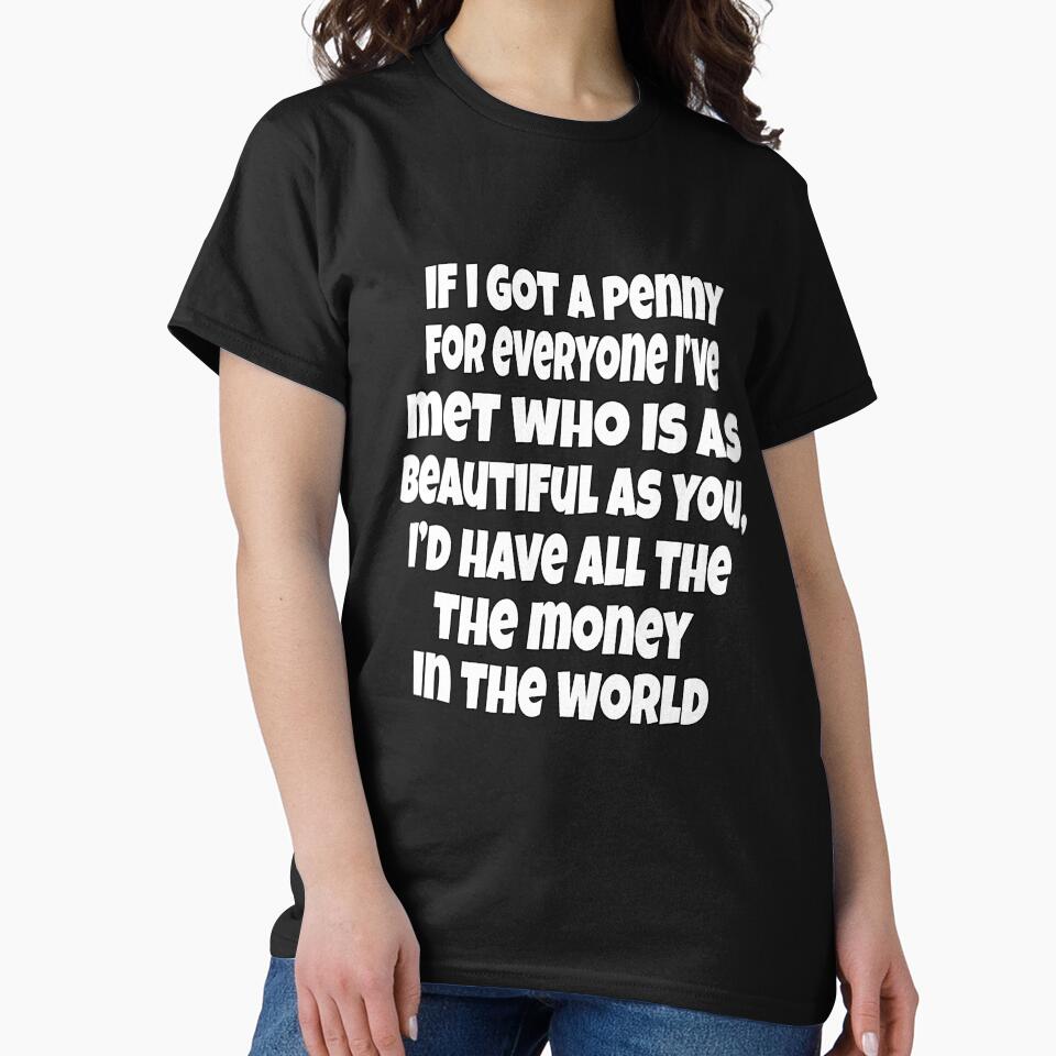 Funny Sarcastic Humor If I Got A Penny For Everyone, I've Met Who Is As Beautiful As You by fantasticdesign