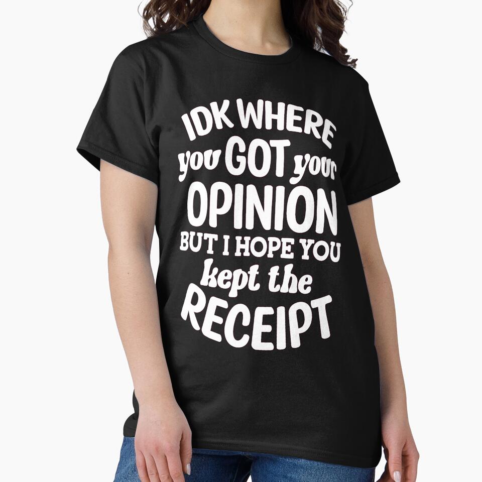 IDK Where You Got Your Opinion But I Hope Kept The Receipt by fantasticdesign