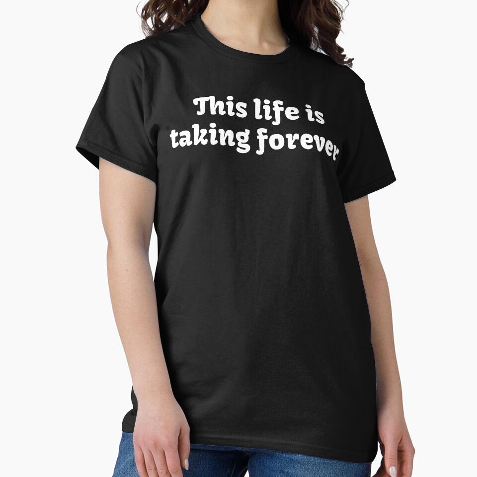 This life is taking forever. by BuyMyMerchNow