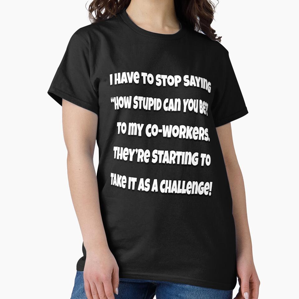 Funny Sarcastic Humor I Have To Stop Saying “How Stupid Can You Be?” by fantasticdesign