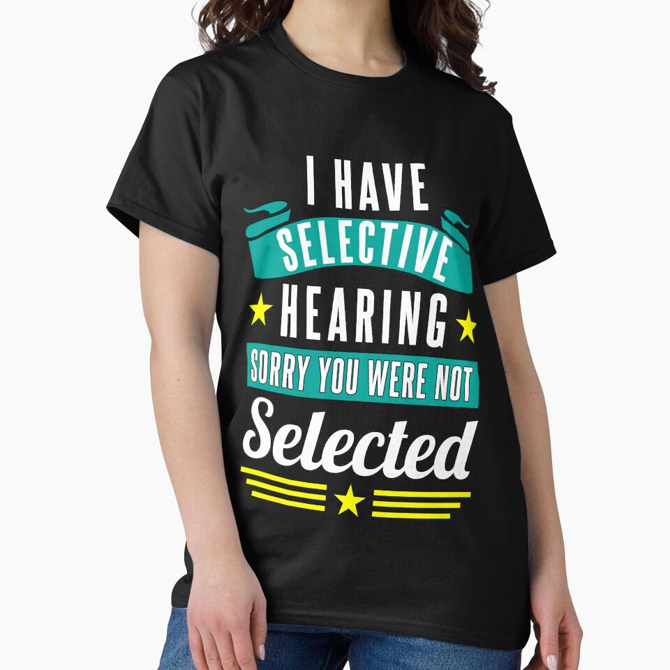 Funny Sarcastic Saying I Have Selective Hearing Sorry You Were Not Selected by fantasticdesign