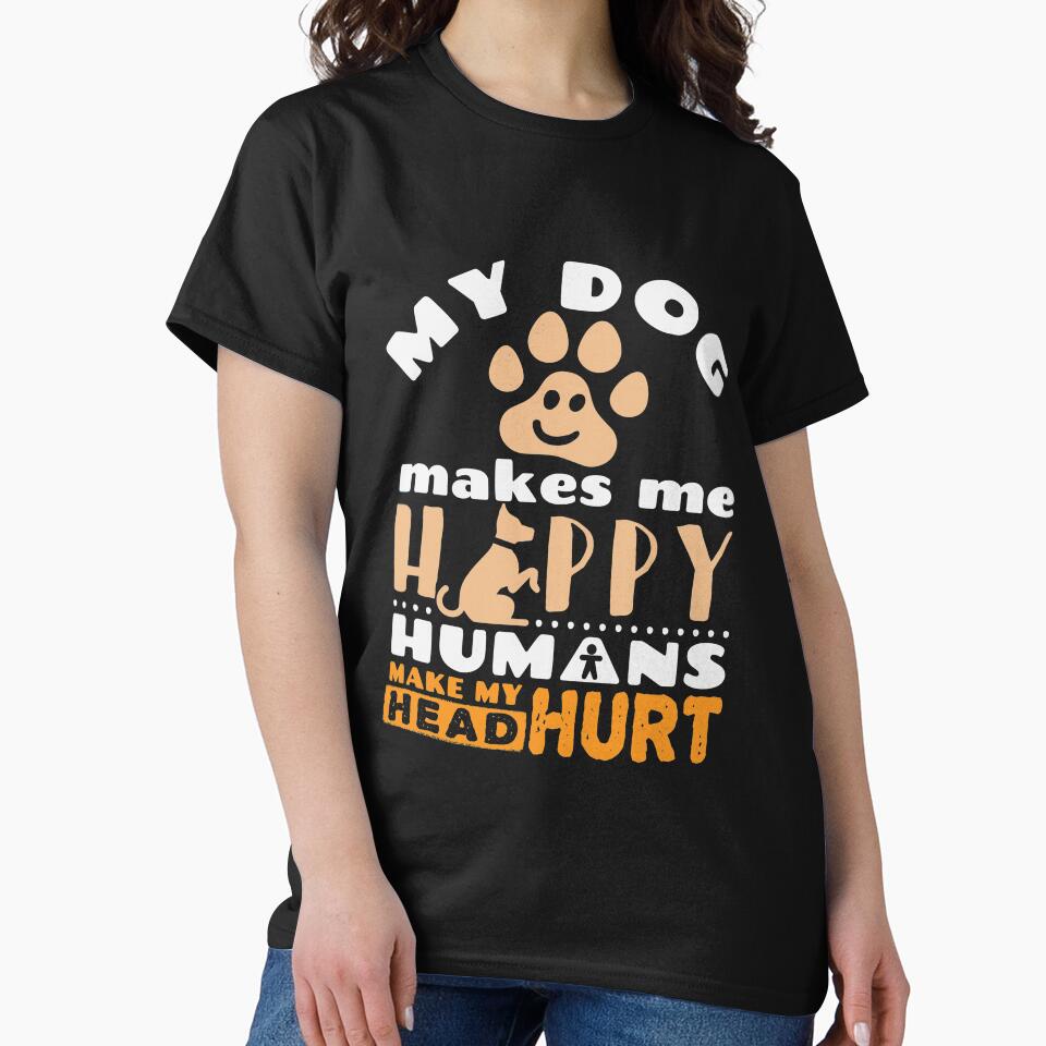 My Dog Makes Me Happy Humans Make My Head Hurt by jaygo