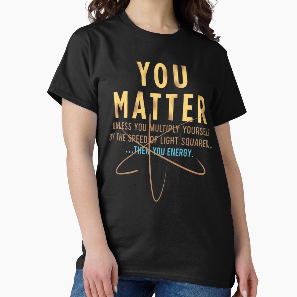 Cool Physics Shirt Gift-You Matter Unless You Multipply Yourself By The Speed Of Light for Women Men by Anna0908