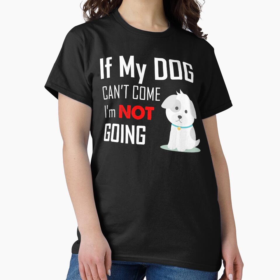 If My Dog Can't Come I Am Not Going Dog Love by Dapperly Tees