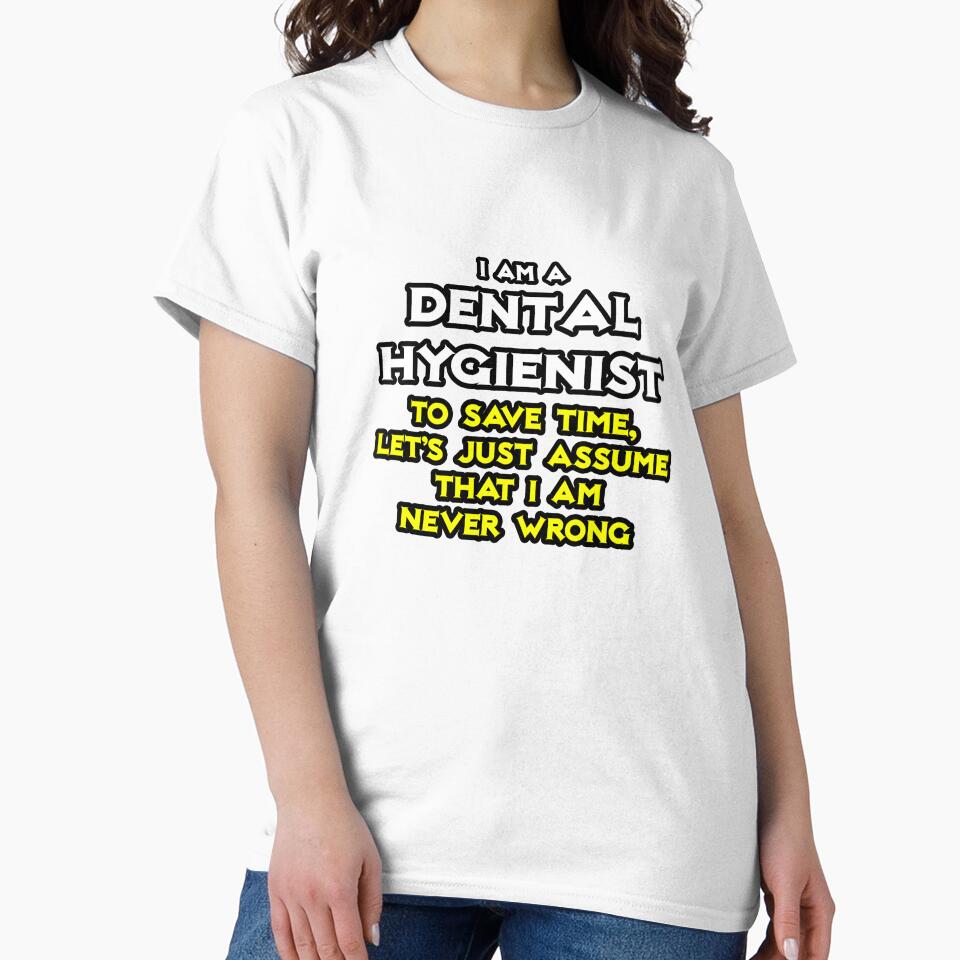 Funny Dental Hygienist ... Assume I'm Never Wrong by TKUP22