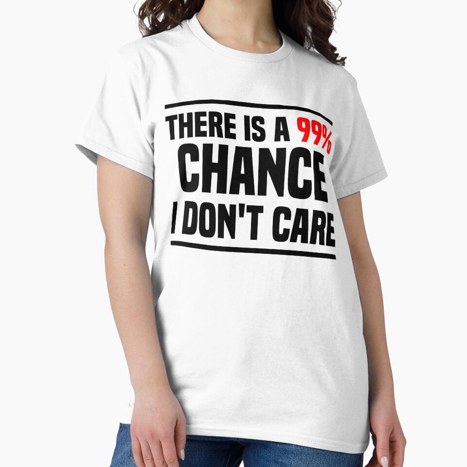 There is a 99% chance i don't care - Sarcastic i don't care quote by Blonc-ou