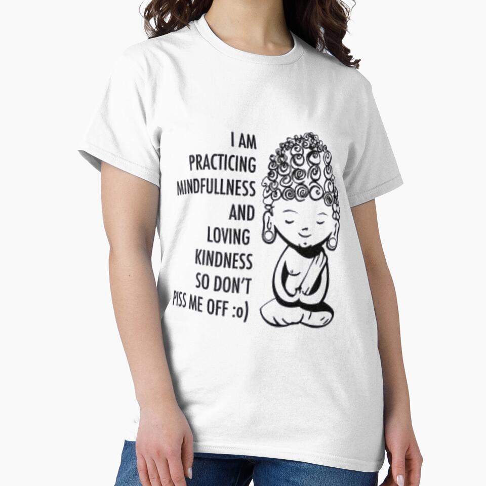 I AM PRACTICING MINDFULLNESS AND LOVING KINDNESS SO DON'T PISS ME OFF:o the shirt by store-201