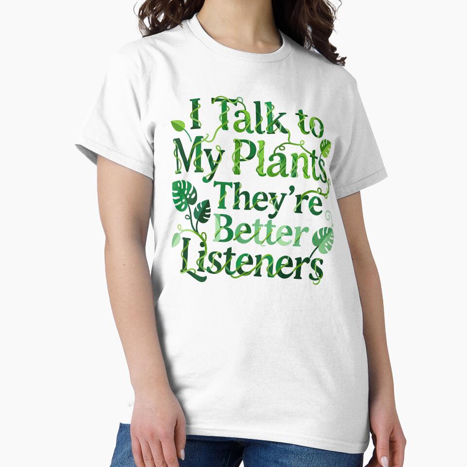 I Talk To My Plants They Are Better Listeners by GrafTeesLab