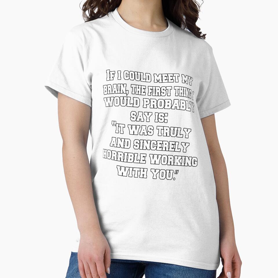 Funny Sarcastic Humor If I Could Meet My Brain, The First Thing I Would Probably Say by fantasticdesign