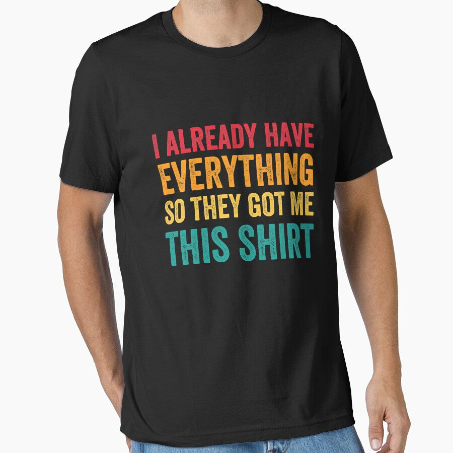 I Already Have Everything So They Got Me This Shirt Sarcastic by Earthshaker-art