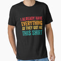 I Already Have Everything So They Got Me This Shirt Sarcastic by Earthshaker-art