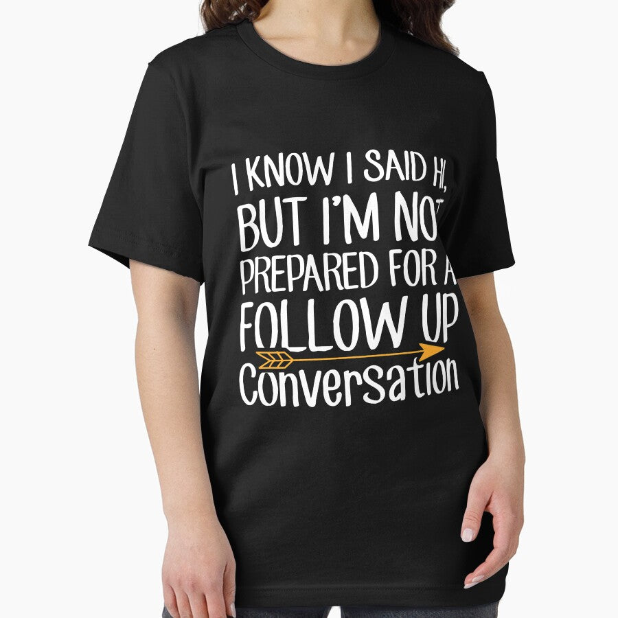 I Know I Said Hi But I'm Not Prepared For A Follow Up Conversation - Sarcastic by Captain Mood