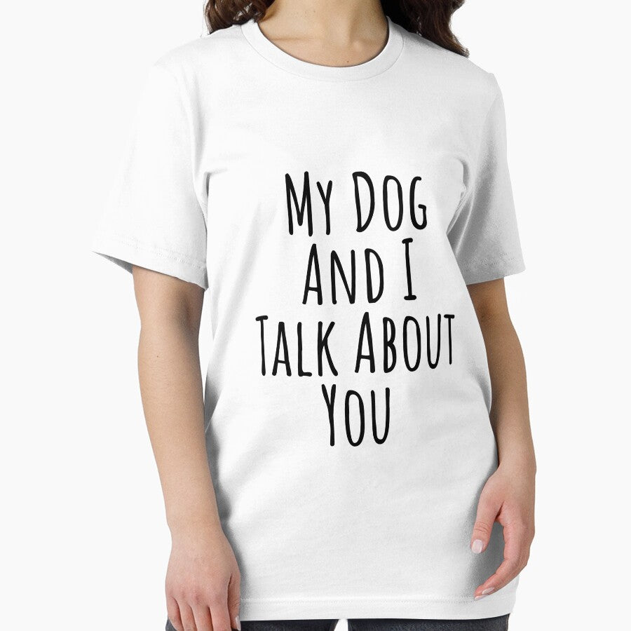 My dog and I talk about you silly T-shirt by RedYolk