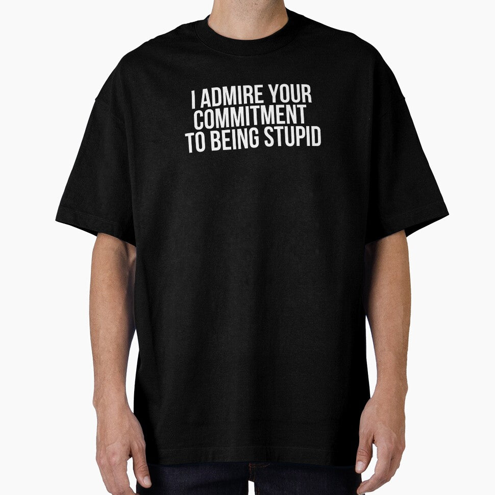 I Admire Your Commitment To Being Stupid by BigMovesHustler