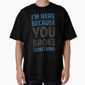 I’m Here Because You Broke Something by vaplitukh86