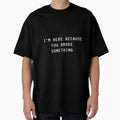 I'm here beacause you broke something. by Kubala