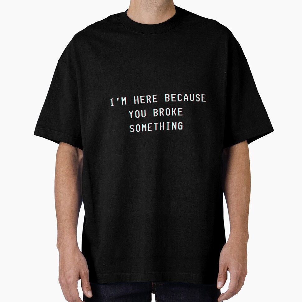 I'm here beacause you broke something. by Kubala