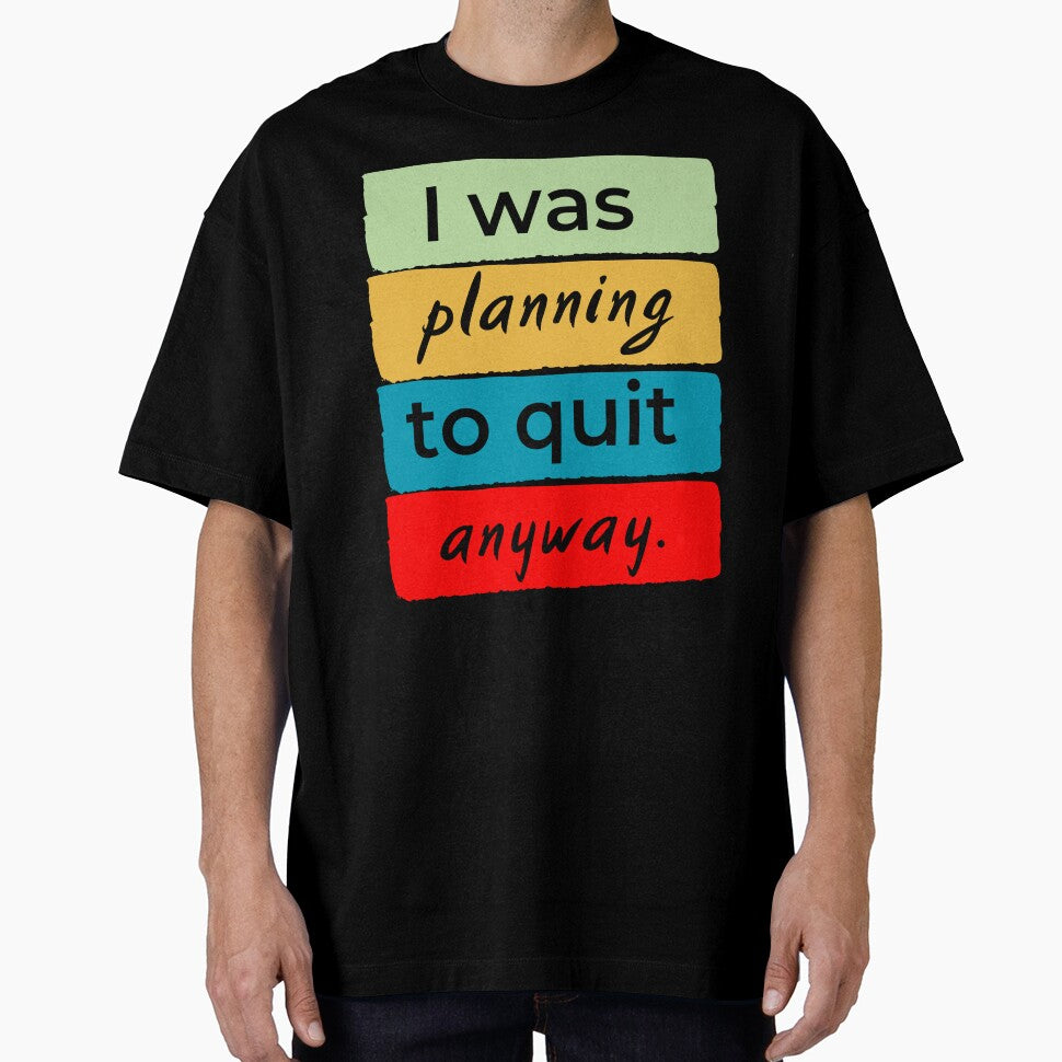 I was planning to quit anway by DesignedToATee