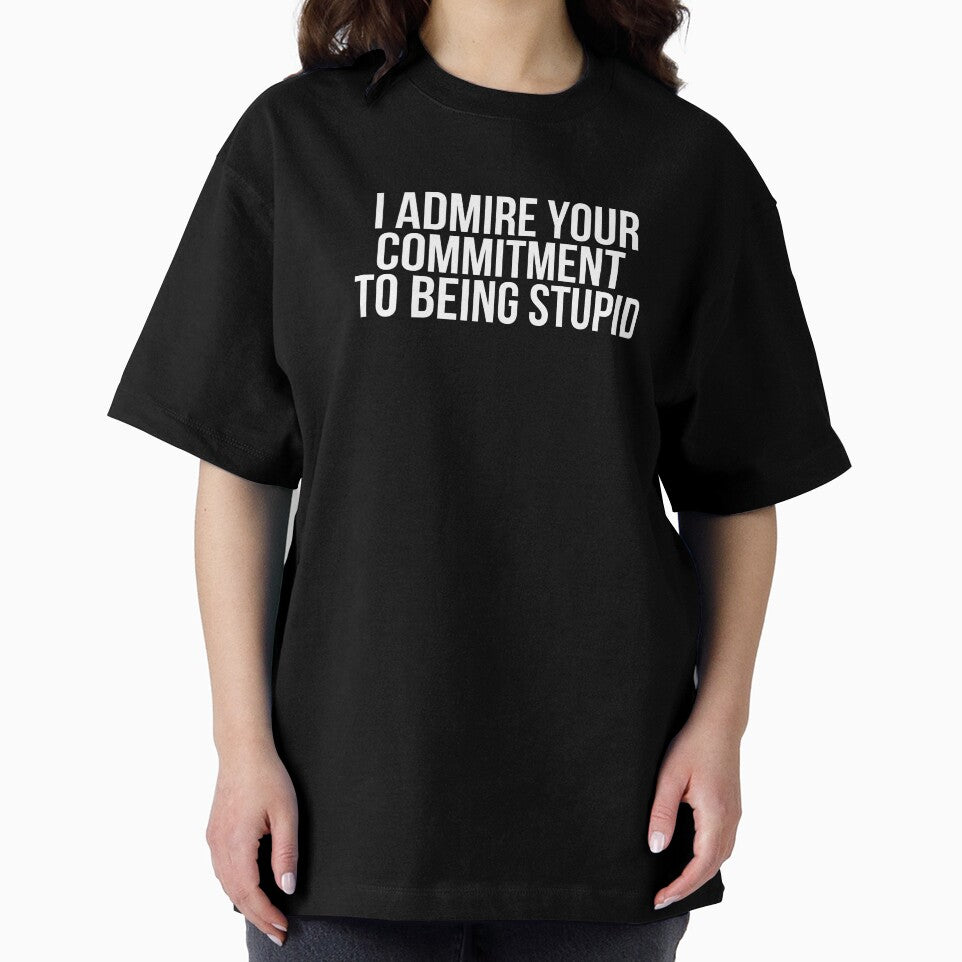 I Admire Your Commitment To Being Stupid by BigMovesHustler