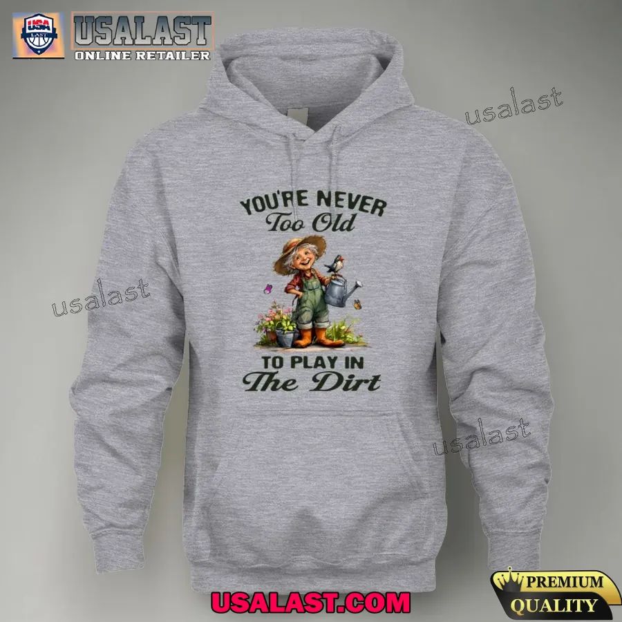 You are never too old to play in the dirt shirt