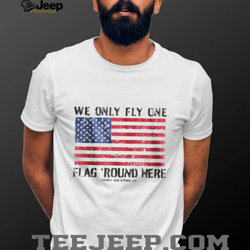 We Only Fly One Flag Round Here American Flag Patriot T Shirt