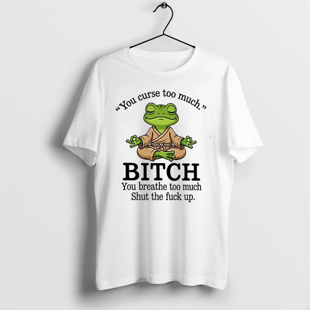 You Curse Too Much Bitch You Breathe Too Much Shut The Fuck Up 0 Tshirts
